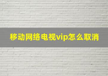 移动网络电视vip怎么取消