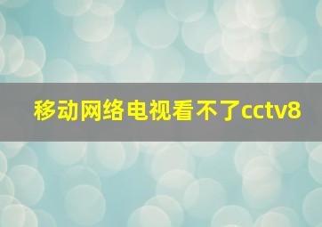 移动网络电视看不了cctv8