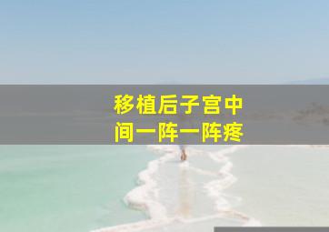 移植后子宫中间一阵一阵疼