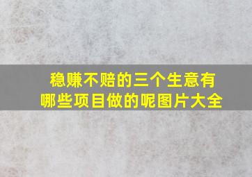 稳赚不赔的三个生意有哪些项目做的呢图片大全