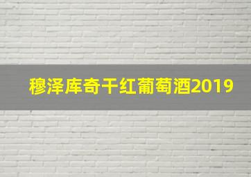 穆泽库奇干红葡萄酒2019