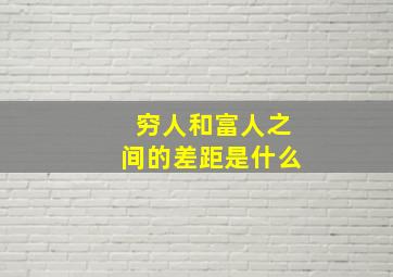 穷人和富人之间的差距是什么