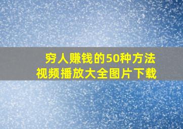 穷人赚钱的50种方法视频播放大全图片下载