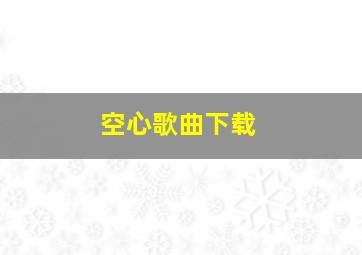 空心歌曲下载