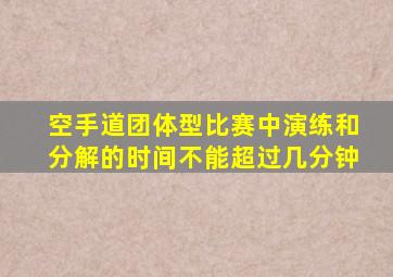 空手道团体型比赛中演练和分解的时间不能超过几分钟