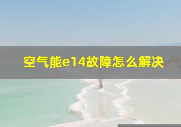 空气能e14故障怎么解决