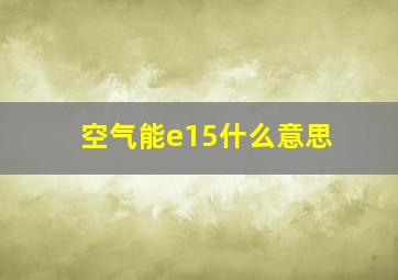 空气能e15什么意思