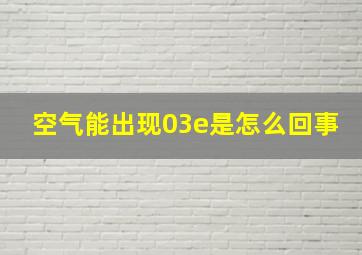 空气能出现03e是怎么回事