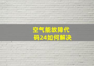 空气能故障代码24如何解决