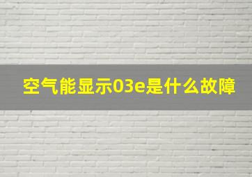 空气能显示03e是什么故障