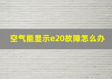 空气能显示e20故障怎么办