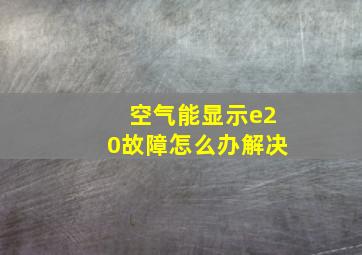 空气能显示e20故障怎么办解决