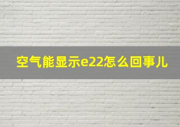 空气能显示e22怎么回事儿