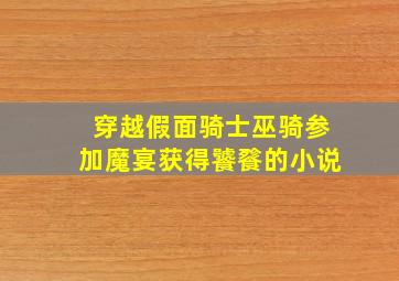 穿越假面骑士巫骑参加魔宴获得饕餮的小说