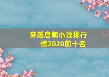 穿越唐朝小说排行榜2020前十名