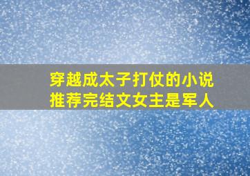 穿越成太子打仗的小说推荐完结文女主是军人