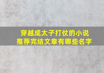 穿越成太子打仗的小说推荐完结文章有哪些名字