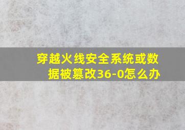 穿越火线安全系统或数据被篡改36-0怎么办