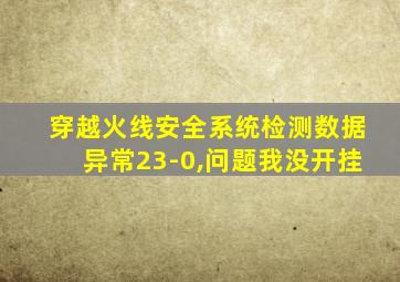 穿越火线安全系统检测数据异常23-0,问题我没开挂