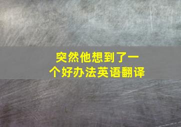 突然他想到了一个好办法英语翻译