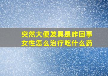 突然大便发黑是咋回事女性怎么治疗吃什么药