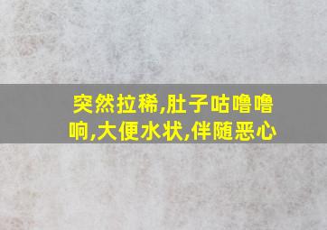 突然拉稀,肚子咕噜噜响,大便水状,伴随恶心