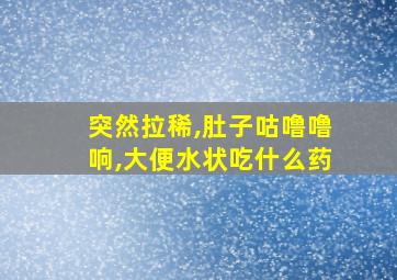 突然拉稀,肚子咕噜噜响,大便水状吃什么药