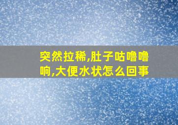 突然拉稀,肚子咕噜噜响,大便水状怎么回事