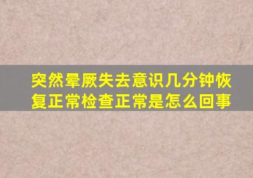 突然晕厥失去意识几分钟恢复正常检查正常是怎么回事