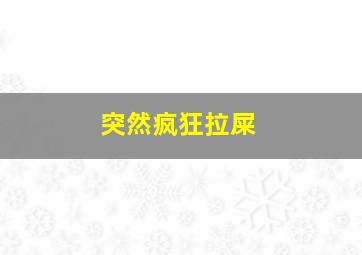 突然疯狂拉屎