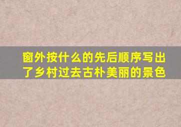 窗外按什么的先后顺序写出了乡村过去古朴美丽的景色