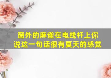 窗外的麻雀在电线杆上你说这一句话很有夏天的感觉