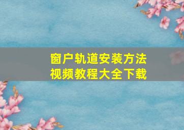 窗户轨道安装方法视频教程大全下载