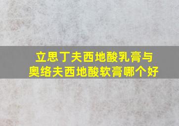 立思丁夫西地酸乳膏与奥络夫西地酸软膏哪个好