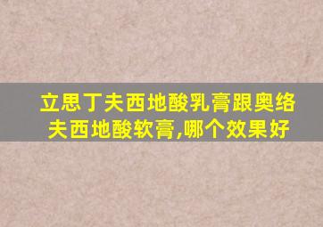 立思丁夫西地酸乳膏跟奥络夫西地酸软膏,哪个效果好