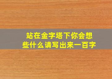 站在金字塔下你会想些什么请写出来一百字