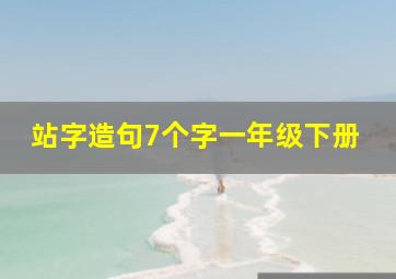 站字造句7个字一年级下册