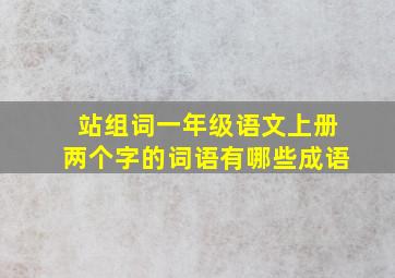 站组词一年级语文上册两个字的词语有哪些成语