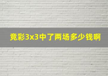 竞彩3x3中了两场多少钱啊