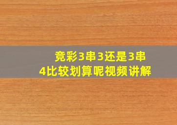 竞彩3串3还是3串4比较划算呢视频讲解