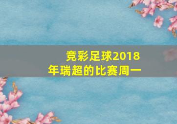 竞彩足球2018年瑞超的比赛周一