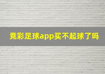 竞彩足球app买不起球了吗