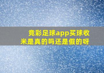 竞彩足球app买球收米是真的吗还是假的呀