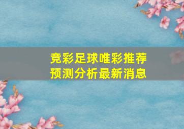 竞彩足球唯彩推荐预测分析最新消息