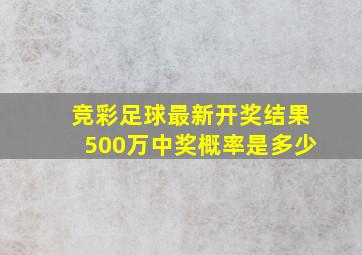 竞彩足球最新开奖结果500万中奖概率是多少