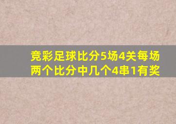 竞彩足球比分5场4关每场两个比分中几个4串1有奖