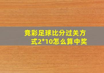 竞彩足球比分过关方式2*10怎么算中奖