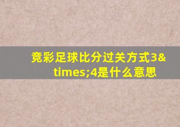 竞彩足球比分过关方式3×4是什么意思