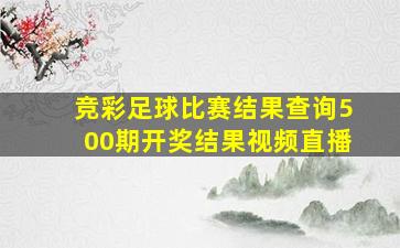 竞彩足球比赛结果查询500期开奖结果视频直播