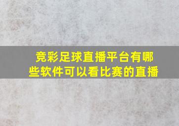 竞彩足球直播平台有哪些软件可以看比赛的直播